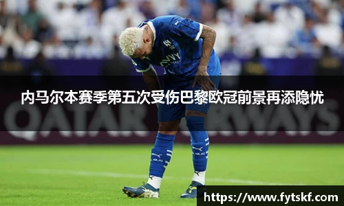 内马尔本赛季第五次受伤巴黎欧冠前景再添隐忧