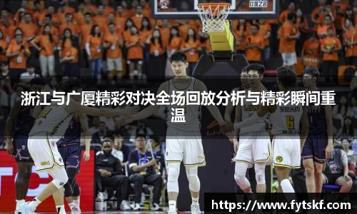 浙江与广厦精彩对决全场回放分析与精彩瞬间重温